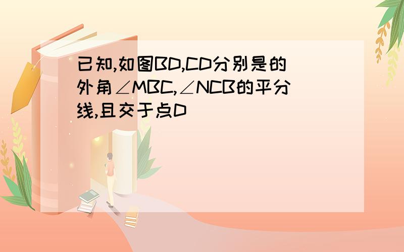 已知,如图BD,CD分别是的外角∠MBC,∠NCB的平分线,且交于点D