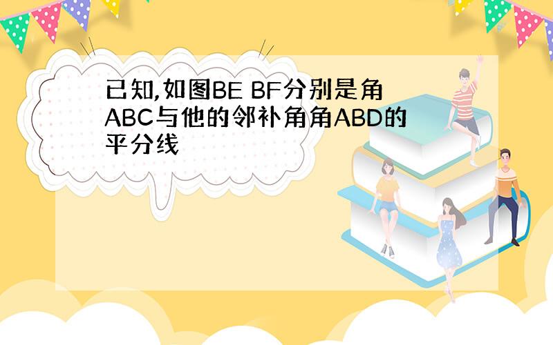 已知,如图BE BF分别是角ABC与他的邻补角角ABD的平分线