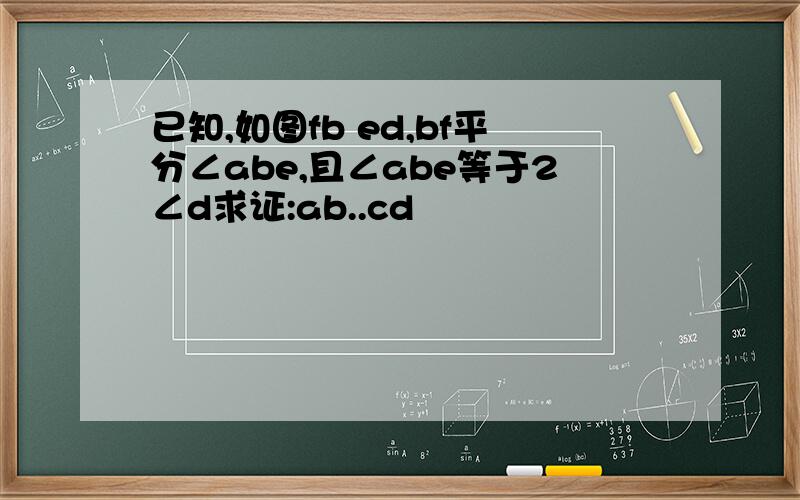 已知,如图fb ed,bf平分∠abe,且∠abe等于2∠d求证:ab..cd