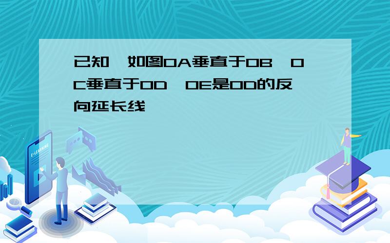 已知,如图OA垂直于OB,OC垂直于OD,OE是OD的反向延长线