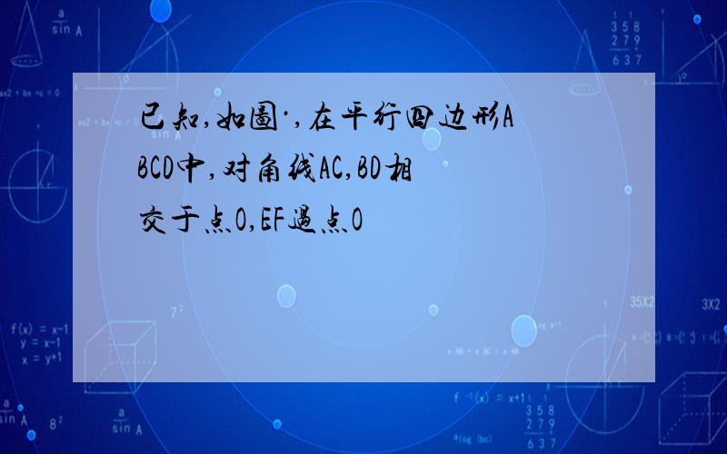 已知,如图·,在平行四边形ABCD中,对角线AC,BD相交于点O,EF过点O