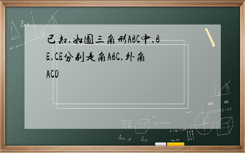 已知,如图三角形ABC中,BE,CE分别是角ABC,外角ACD