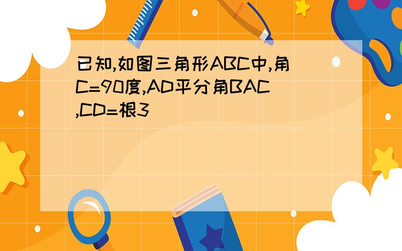 已知,如图三角形ABC中,角C=90度,AD平分角BAC,CD=根3