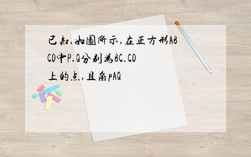 已知,如图所示,在正方形ABCD中P,Q分别为BC.CD上的点,且角pAQ