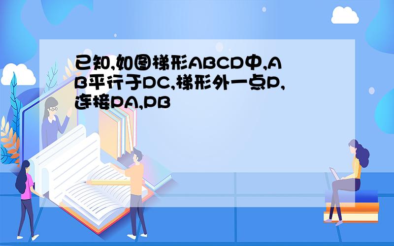 已知,如图梯形ABCD中,AB平行于DC,梯形外一点P,连接PA,PB