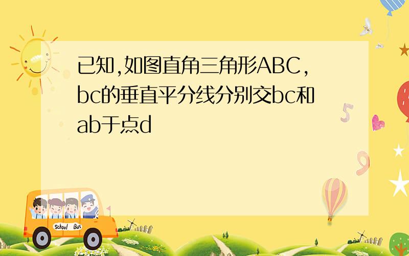 已知,如图直角三角形ABC,bc的垂直平分线分别交bc和ab于点d