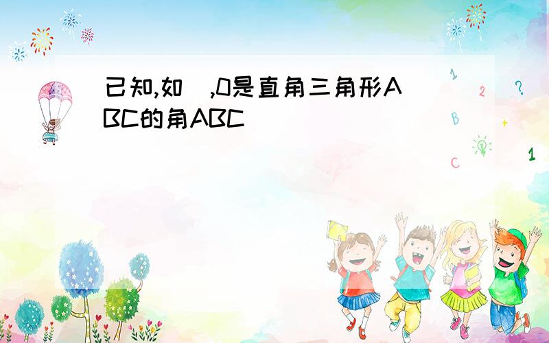 已知,如圖,0是直角三角形ABC的角ABC