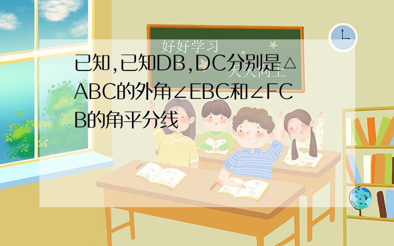 已知,已知DB,DC分别是△ABC的外角∠EBC和∠FCB的角平分线