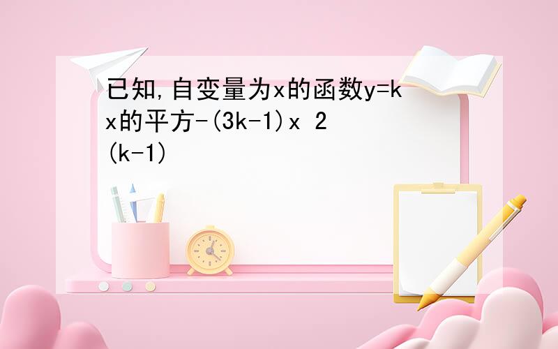 已知,自变量为x的函数y=kx的平方-(3k-1)x 2(k-1)