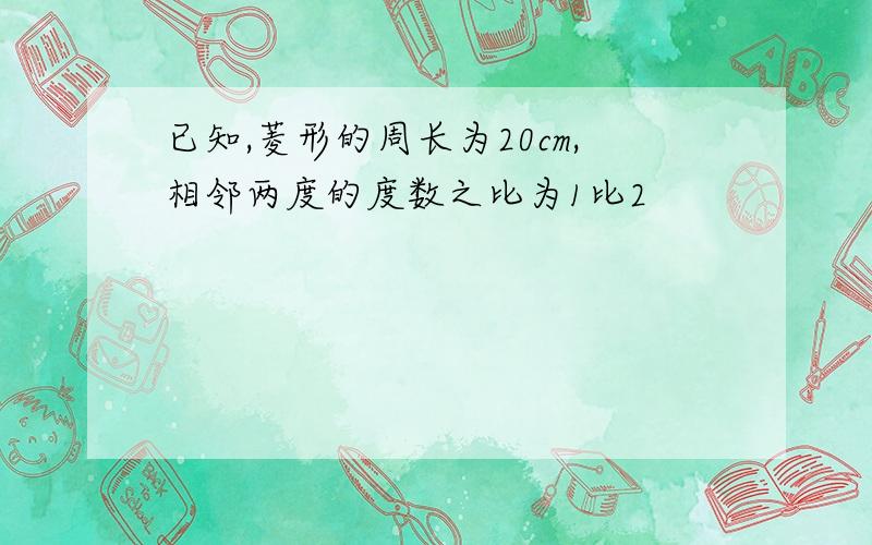 已知,菱形的周长为20cm,相邻两度的度数之比为1比2