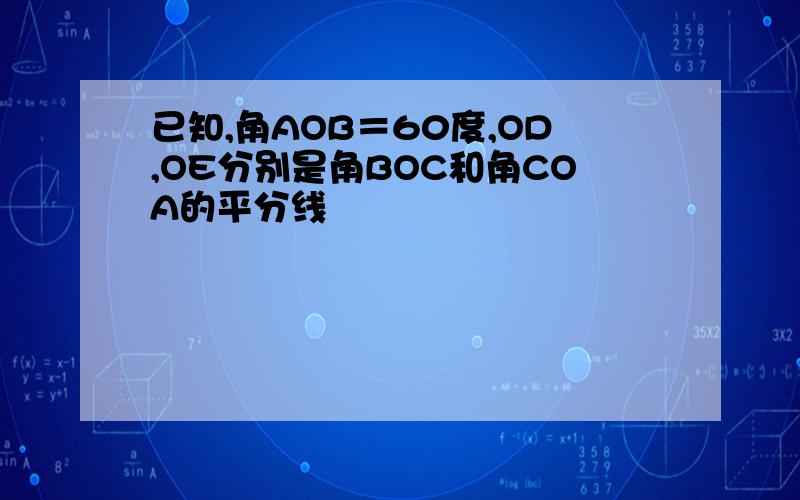 已知,角AOB＝60度,OD,OE分别是角BOC和角COA的平分线