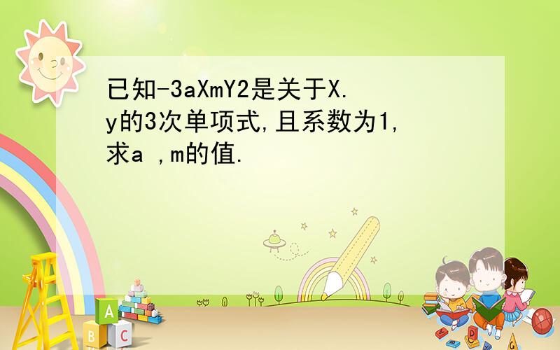 已知-3aXmY2是关于X.y的3次单项式,且系数为1,求a ,m的值.