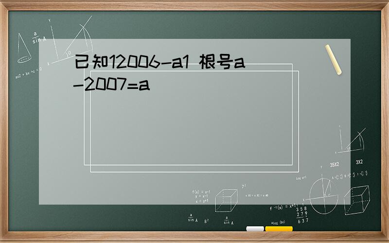 已知12006-a1 根号a-2007=a