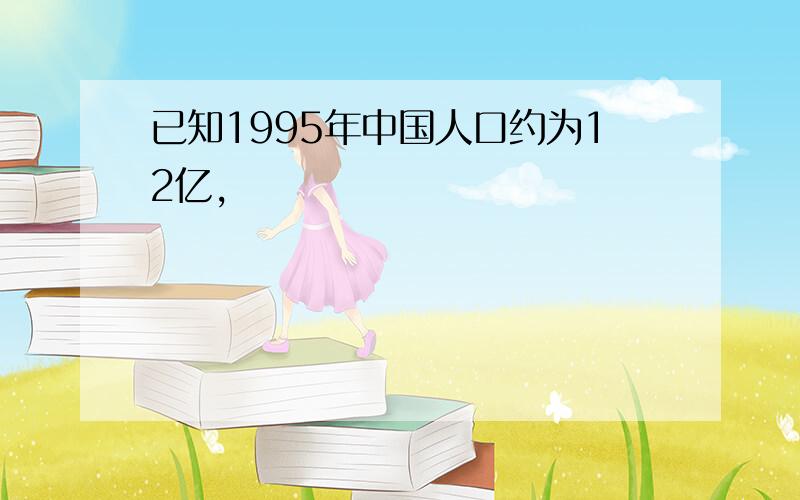 已知1995年中国人口约为12亿,