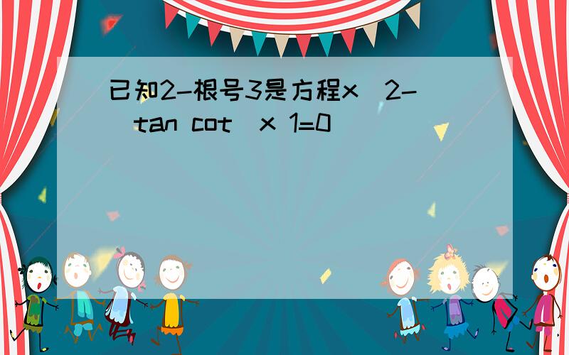 已知2-根号3是方程x^2-(tan cot)x 1=0