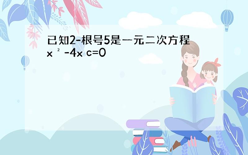 已知2-根号5是一元二次方程x²-4x c=0