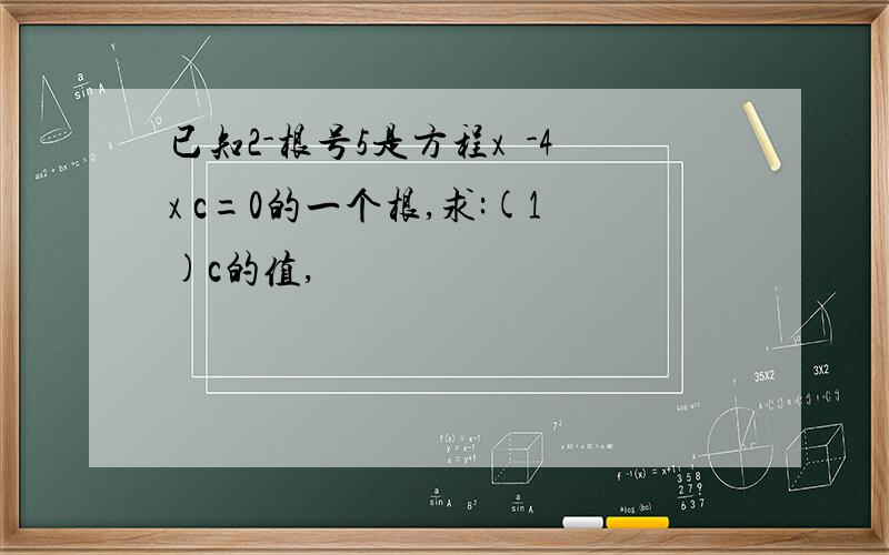 已知2-根号5是方程x²-4x c=0的一个根,求:(1)c的值,