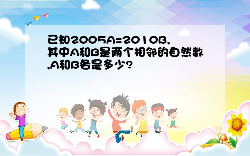 已知2005A=2010B,其中A和B是两个相邻的自然数,A和B各是多少?