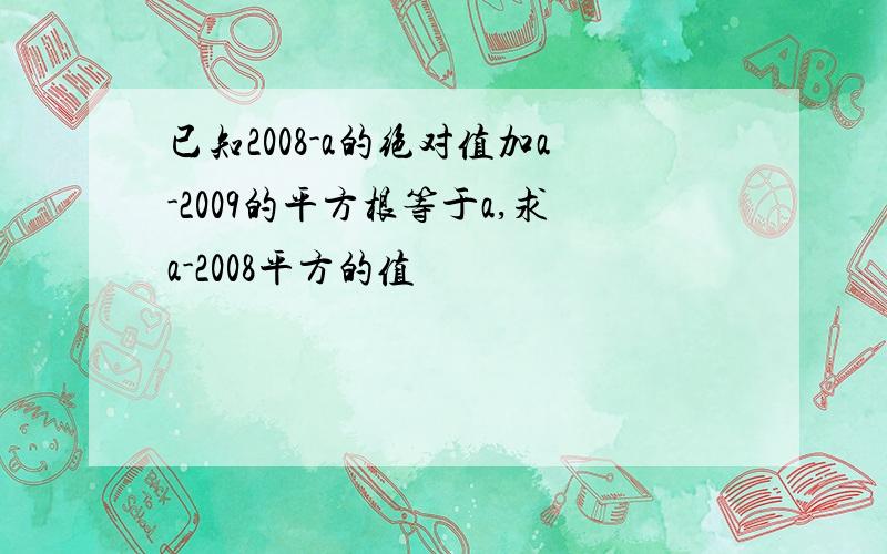 已知2008-a的绝对值加a-2009的平方根等于a,求a-2008平方的值