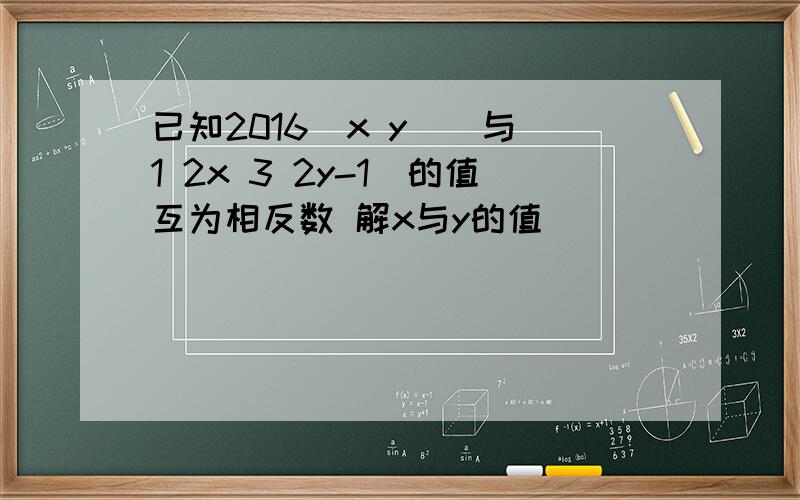 已知2016(x y)^与|1 2x 3 2y-1|的值互为相反数 解x与y的值