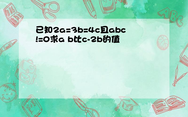 已知2a=3b=4c且abc!=0求a b比c-2b的值