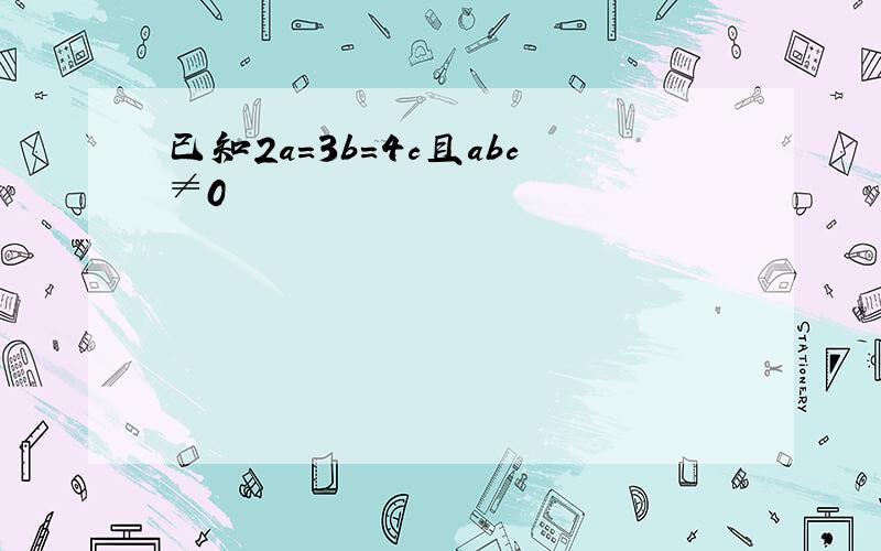 已知2a=3b=4c且abc≠0