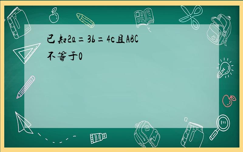 已知2a=3b=4c且ABC不等于0