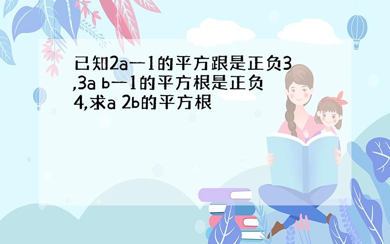 已知2a一1的平方跟是正负3,3a b一1的平方根是正负4,求a 2b的平方根