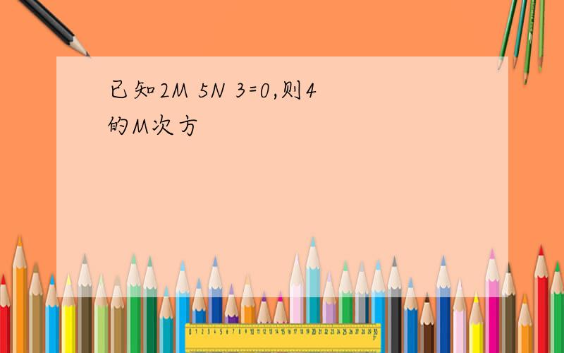 已知2M 5N 3=0,则4的M次方