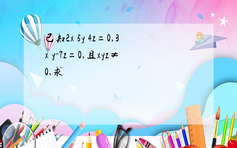 已知2x 5y 4z=0,3x y-7z=0,且xyz≠0,求