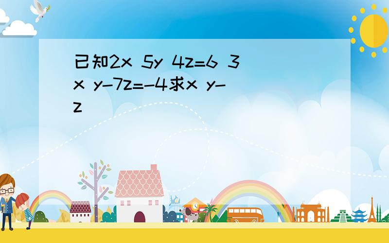 已知2x 5y 4z=6 3x y-7z=-4求x y-z