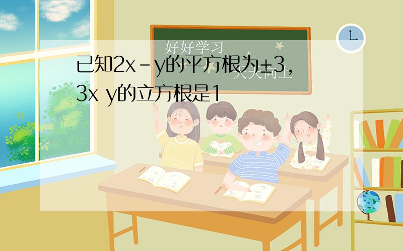 已知2x-y的平方根为±3,3x y的立方根是1