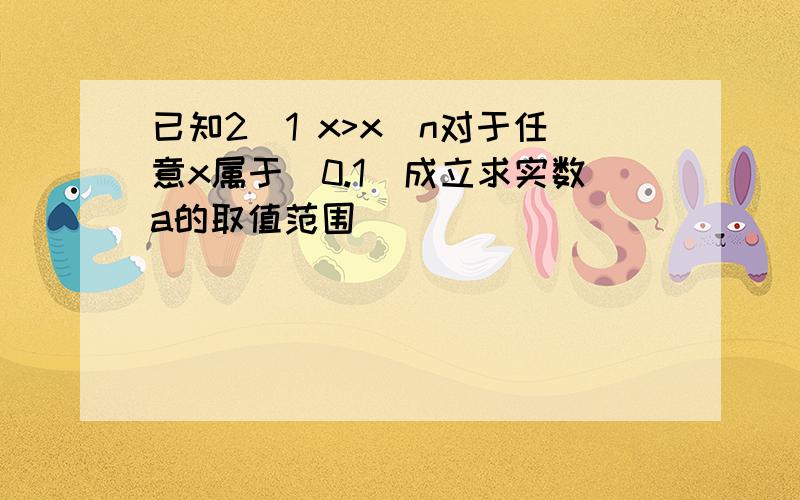 已知2^1 x>x^n对于任意x属于(0.1)成立求实数a的取值范围