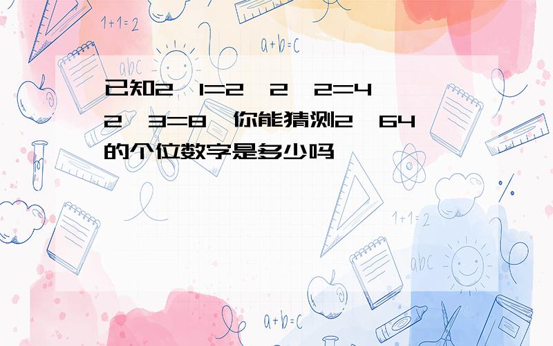 已知2^1=2,2^2=4,2^3=8,你能猜测2^64的个位数字是多少吗