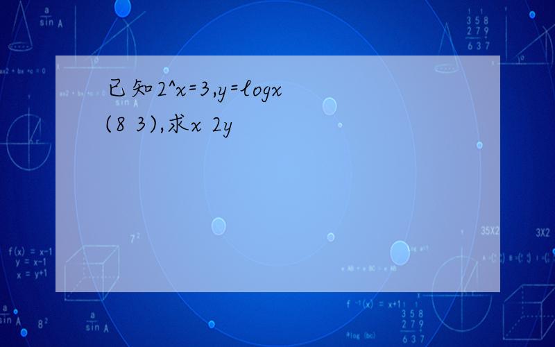 已知2^x=3,y=logx(8 3),求x 2y