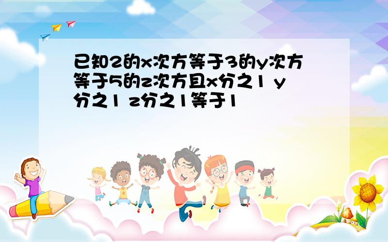 已知2的x次方等于3的y次方等于5的z次方且x分之1 y分之1 z分之1等于1