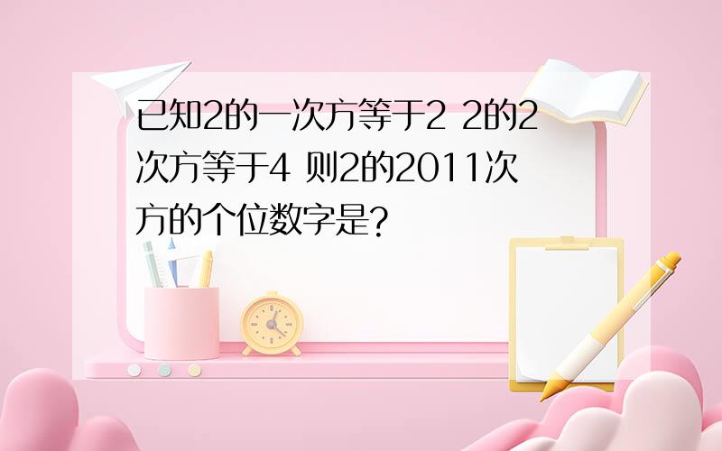 已知2的一次方等于2 2的2次方等于4 则2的2011次方的个位数字是?