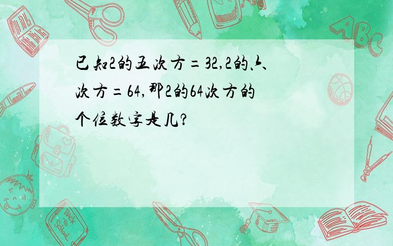 已知2的五次方=32,2的六次方=64,那2的64次方的个位数字是几?