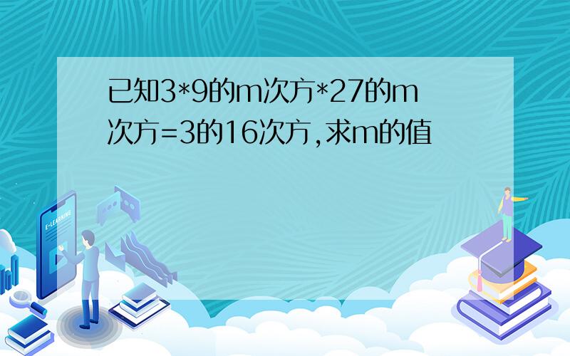 已知3*9的m次方*27的m次方=3的16次方,求m的值