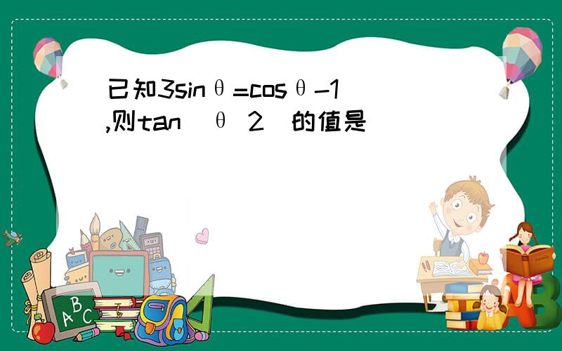 已知3sinθ=cosθ-1,则tan(θ 2)的值是