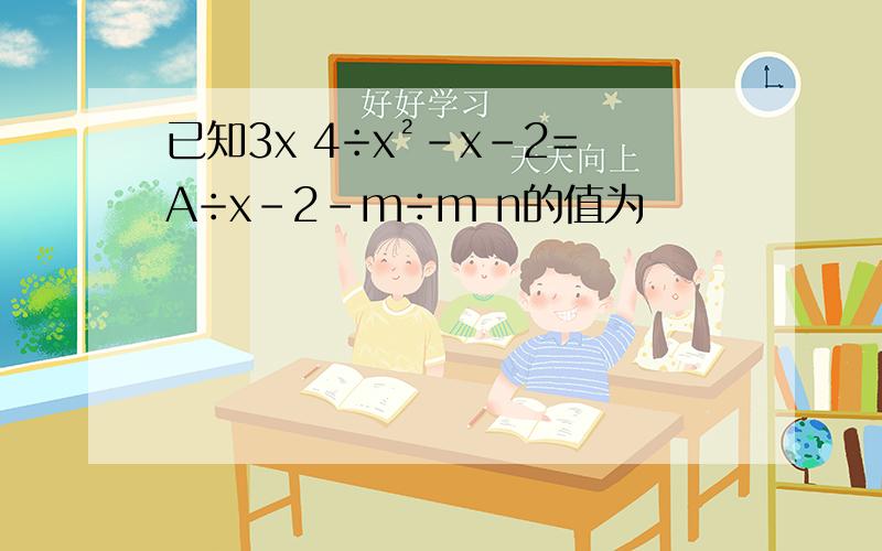 已知3x 4÷x²-x-2=A÷x-2-m÷m n的值为