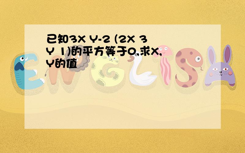 已知3X Y-2 (2X 3Y 1)的平方等于0,求X,Y的值