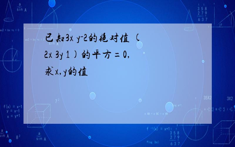 已知3x y-2的绝对值 (2x 3y 1)的平方=0,求x,y的值