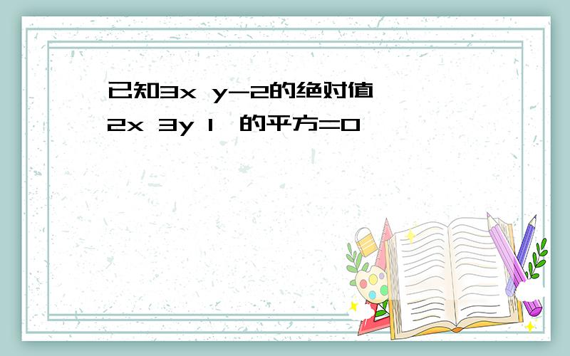 已知3x y-2的绝对值 {2x 3y 1}的平方=0