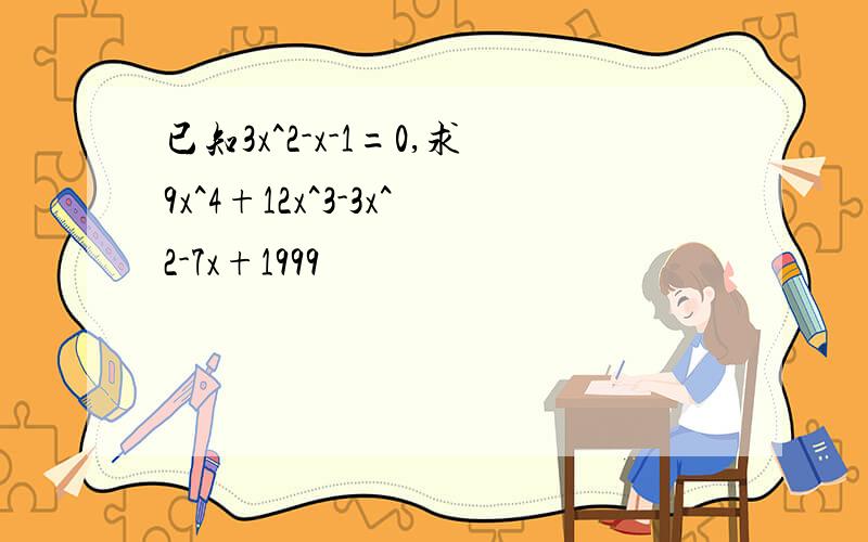 已知3x^2-x-1=0,求9x^4+12x^3-3x^2-7x+1999