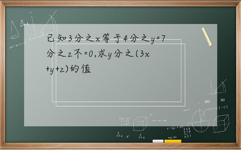 已知3分之x等于4分之y=7分之z不=0,求y分之(3x+y+z)的值