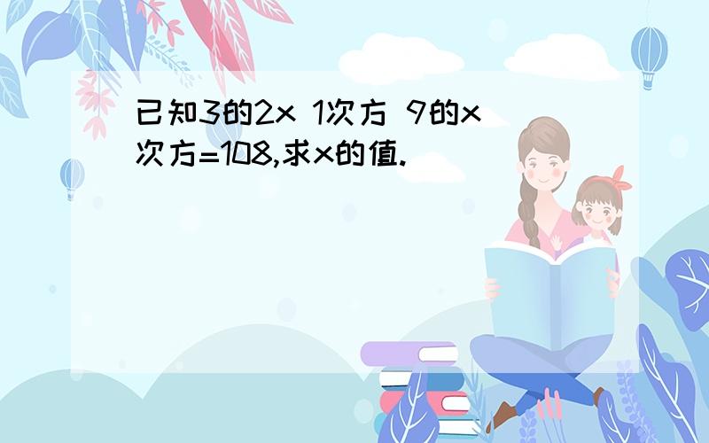 已知3的2x 1次方 9的x次方=108,求x的值.