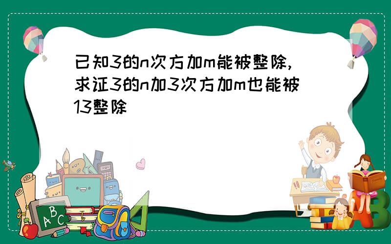 已知3的n次方加m能被整除,求证3的n加3次方加m也能被13整除