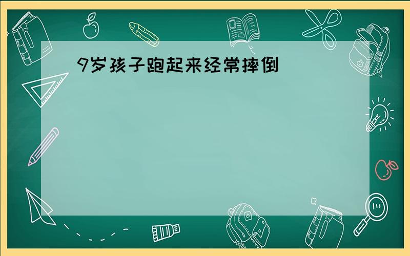 9岁孩子跑起来经常摔倒