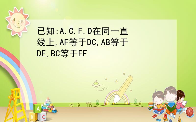 已知:A.C.F.D在同一直线上,AF等于DC,AB等于DE,BC等于EF